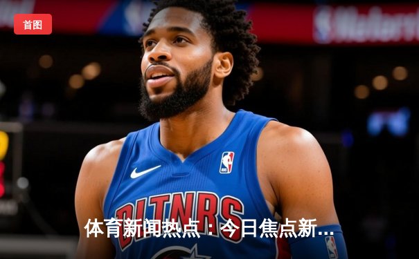 体育新闻热点：今日焦点新闻